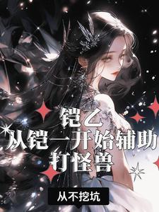 铠乙:从铠一开始辅助打怪兽 铠乙:从铠一开始辅助打怪兽