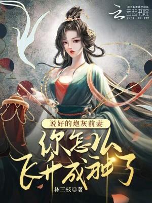 说好的炮灰前妻你怎么飞升成神了 说好的炮灰前妻你怎么飞升成神了