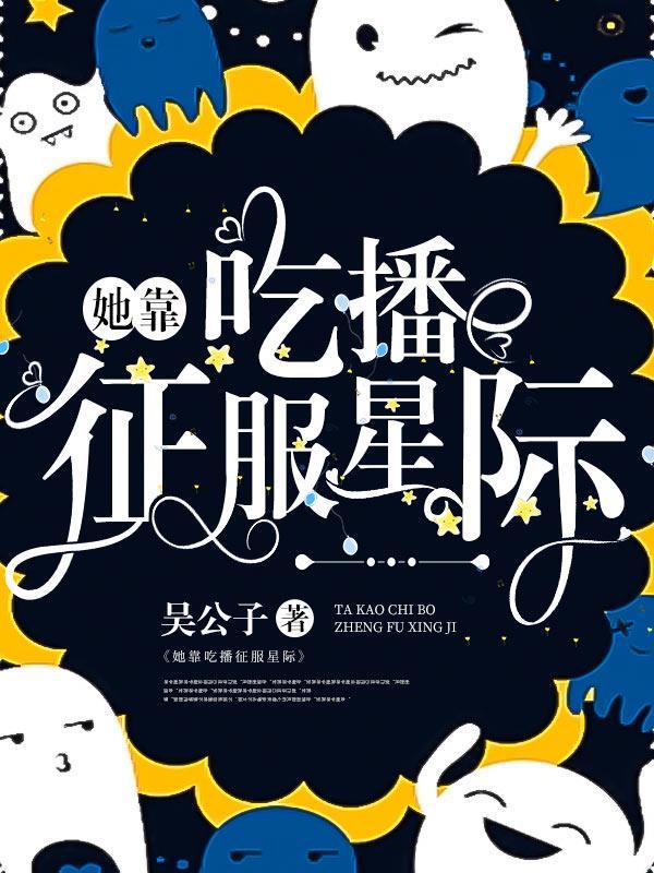 她靠吃播征服星际 她靠吃播征服星际